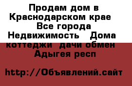 Продам дом в Краснодарском крае - Все города Недвижимость » Дома, коттеджи, дачи обмен   . Адыгея респ.